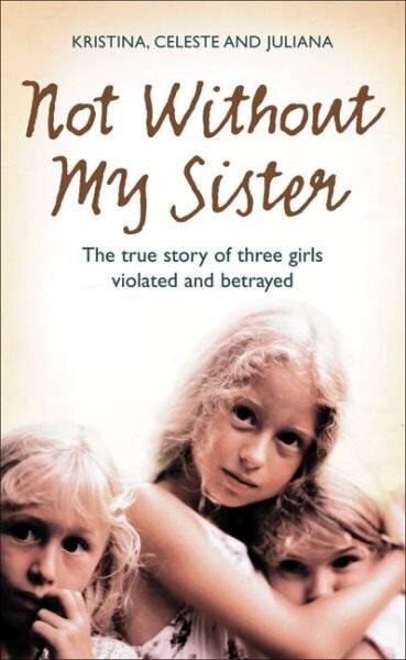 Not Without My Sister: The True Story of Three Girls Violated and Betrayed by Those They Trusted hinta ja tiedot | Elämäkerrat ja muistelmat | hobbyhall.fi