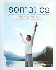 Somatics: Reawakening The Mind's Control Of Movement, Flexibility, And Health hinta ja tiedot | Elämäntaitokirjat | hobbyhall.fi