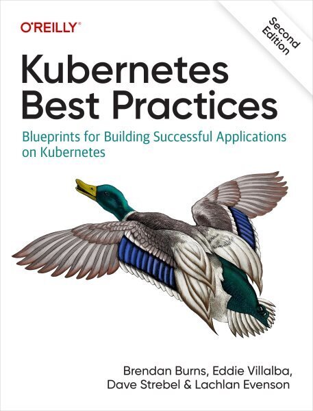 Kubernetes Best Practices: Blueprints for Building Successful Applications on Kubernetes 2nd New edition hinta ja tiedot | Talouskirjat | hobbyhall.fi