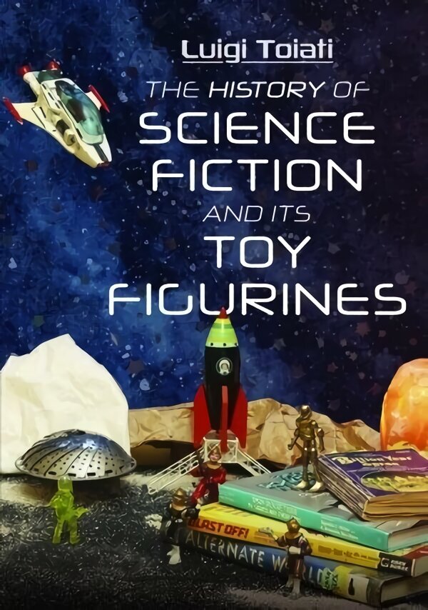 History of Science Fiction and Its Toy Figurines hinta ja tiedot | Fantasia- ja scifi-kirjallisuus | hobbyhall.fi