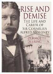 Rise and Demise.: The Life and Career of Sir Cornelius Alfred Moloney hinta ja tiedot | Historiakirjat | hobbyhall.fi