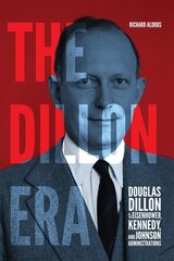 Dillon Era: Douglas Dillon in the Eisenhower, Kennedy, and Johnson Administrations hinta ja tiedot | Yhteiskunnalliset kirjat | hobbyhall.fi