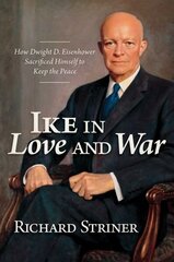 Ike in Love and War: How Dwight D. Eisenhower Sacrificed Himself to Keep the Peace hinta ja tiedot | Historiakirjat | hobbyhall.fi