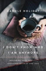 I Don't Know Who I Am Anymore: Restoring Your Identity Shattered by Grief and Loss hinta ja tiedot | Hengelliset kirjat ja teologia | hobbyhall.fi