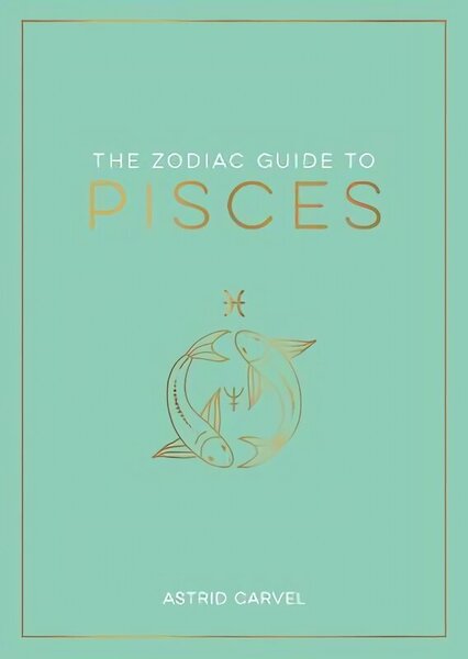 Zodiac Guide to Pisces: The Ultimate Guide to Understanding Your Star Sign, Unlocking Your Destiny and Decoding the Wisdom of the Stars