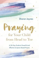 Praying for Your Child from Head to Toe: A 30-Day Guide to Powerful and Effective Scripture-Based Prayers hinta ja tiedot | Hengelliset kirjat ja teologia | hobbyhall.fi