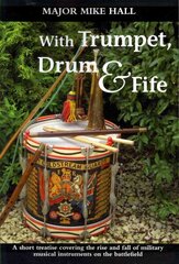 With Trumpet, Drum and Fife: A Short Treatise Covering the Rise and Fall of Military Musical Instruments on the Battlefield hinta ja tiedot | Yhteiskunnalliset kirjat | hobbyhall.fi