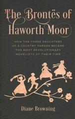 Brontës of Haworth Moor: How the Three Daughters of a Country Parson Became the Most Revolutionary Novelists of Their Time hinta ja tiedot | Nuortenkirjat | hobbyhall.fi