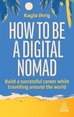 How to Be a Digital Nomad: Build a Successful Career While Travelling the World hinta ja tiedot | Talouskirjat | hobbyhall.fi