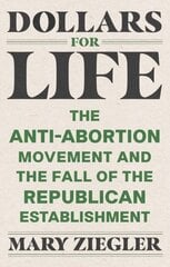 Dollars for Life: The Anti-Abortion Movement and the Fall of the Republican Establishment hinta ja tiedot | Talouskirjat | hobbyhall.fi