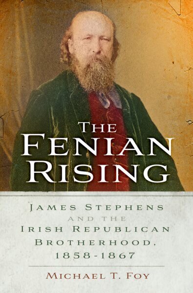 Fenian Rising: James Stephens and the Irish Republican Brotherhood, 1858-1867