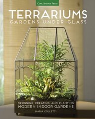 Terrariums - Gardens Under Glass: Designing, Creating, and Planting Modern Indoor Gardens hinta ja tiedot | Puutarhakirjat | hobbyhall.fi