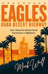 Eagles - Dark Desert Highway: How Americas Dream Band Turned into a Nightmare hinta ja tiedot | Elämäkerrat ja muistelmat | hobbyhall.fi