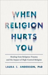 When Religion Hurts You Healing from Religious Trauma and the Impact of HighControl Religion hinta ja tiedot | Elämäntaitokirjat | hobbyhall.fi