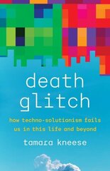 Death Glitch: How Techno-Solutionism Fails Us in This Life and Beyond hinta ja tiedot | Yhteiskunnalliset kirjat | hobbyhall.fi