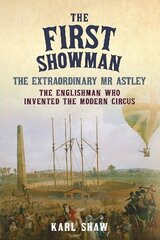 First Showman: The Extraordinary Mr Astley, The Englishman Who Invented the Modern Circus hinta ja tiedot | Historiakirjat | hobbyhall.fi