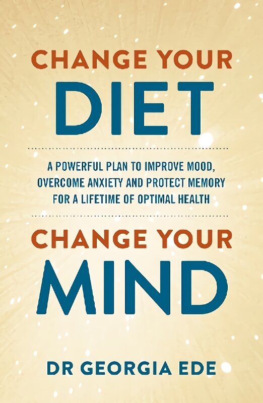 Change Your Diet, Change Your Mind: A powerful plan to improve mood, overcome anxiety and protect memory for a lifetime of optimal mental health hinta ja tiedot | Elämäntaitokirjat | hobbyhall.fi