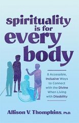 Spirituality Is for Every Body: 8 Accessible, Inclusive Ways to Connect with the Divine When Living with Disability hinta ja tiedot | Elämäntaitokirjat | hobbyhall.fi