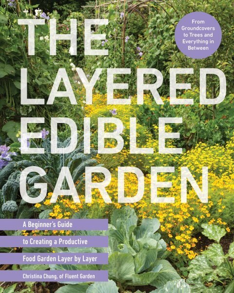 Layered Edible Garden: A Beginner's Guide to Creating a Productive Food Garden Layer by Layer From Ground Covers to Trees and Everything in Between