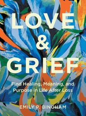 Love & Grief: Find Healing, Meaning, and Purpose in Life After Loss hinta ja tiedot | Elämäntaitokirjat | hobbyhall.fi