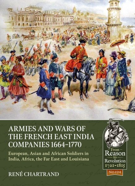 Armies and Wars of the French East India Companies 1664-1770: European, Asian and African Soldiers in India, Africa, the Far East and Louisiana hinta ja tiedot | Historiakirjat | hobbyhall.fi