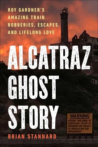 Alcatraz Ghost Story: Roy Gardner's Amazing Train Robberies, Escapes, and Lifelong Love hinta ja tiedot | Elämäkerrat ja muistelmat | hobbyhall.fi