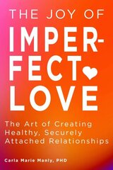 Joy of Imperfect Love: The Art of Creating Healthy, Securely Attached Relationships hinta ja tiedot | Elämäntaitokirjat | hobbyhall.fi