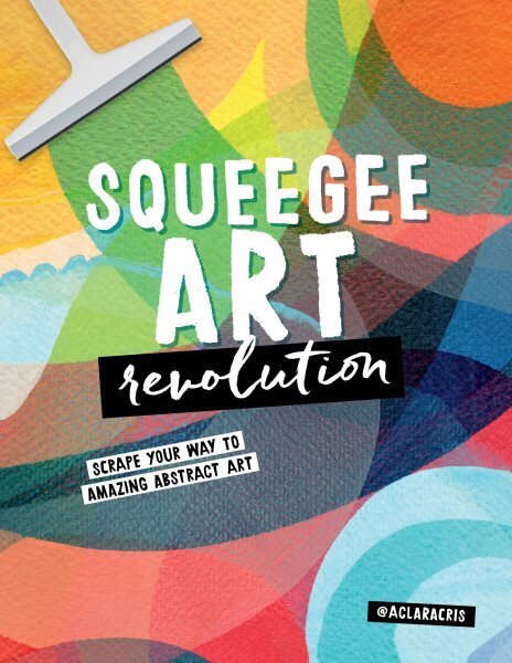 Squeegee Art Revolution: Scrape your way to amazing abstract art hinta ja tiedot | Taidekirjat | hobbyhall.fi