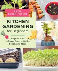 Kitchen Gardening for Beginners: Regrow Your Leftover Greens, Stalks, Seeds, and More hinta ja tiedot | Puutarhakirjat | hobbyhall.fi