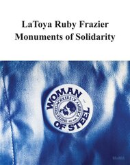 LaToya Ruby Frazier: Monuments of Solidarity hinta ja tiedot | Taidekirjat | hobbyhall.fi