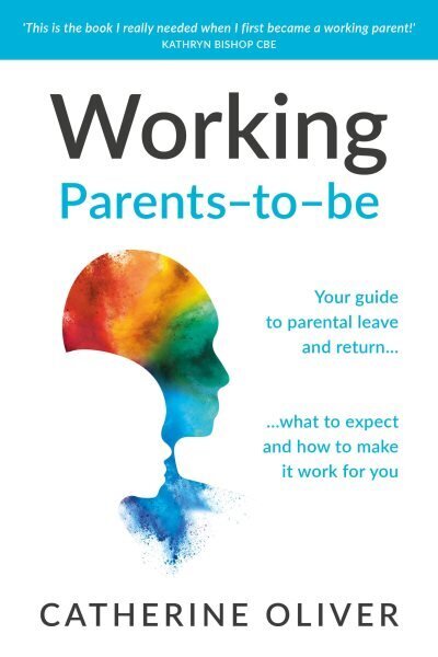 Working Parents-to-be: Your guide to parental leave and return what to expect and how to make it work for you hinta ja tiedot | Elämäntaitokirjat | hobbyhall.fi