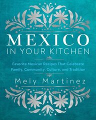 Mexico in Your Kitchen: Favorite Mexican Recipes That Celebrate Family, Community, Culture, and Tradition hinta ja tiedot | Keittokirjat | hobbyhall.fi