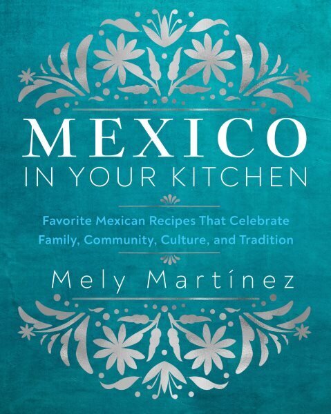 Mexico in Your Kitchen: Favorite Mexican Recipes That Celebrate Family, Community, Culture, and Tradition hinta ja tiedot | Keittokirjat | hobbyhall.fi