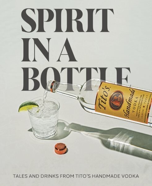 Spirit in a Bottle: Tales and Drinks from Tito's Handmade Vodka hinta ja tiedot | Keittokirjat | hobbyhall.fi