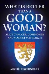 What is Better than a Good Woman?: Alice Chaucer, Commoner and Yorkist Matriarch hinta ja tiedot | Elämäkerrat ja muistelmat | hobbyhall.fi