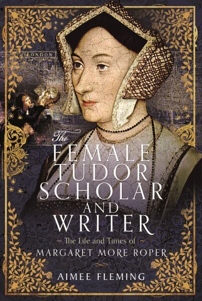 Female Tudor Scholar and Writer: The Life and Times of Margaret More Roper