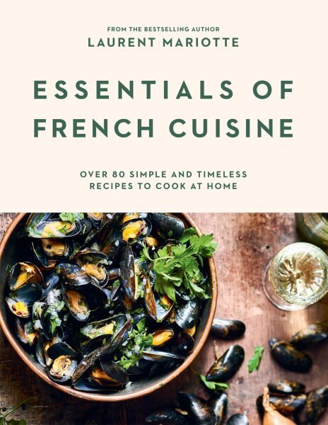 Essentials of French Cuisine: Over 80 Simple and Timeless Recipes to Cook at Home hinta ja tiedot | Keittokirjat | hobbyhall.fi