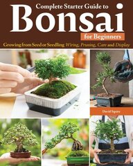 Complete Starter Guide to Bonsai: Growing from Seed or Seedling--Wiring, Pruning, Care, and Display hinta ja tiedot | Puutarhakirjat | hobbyhall.fi