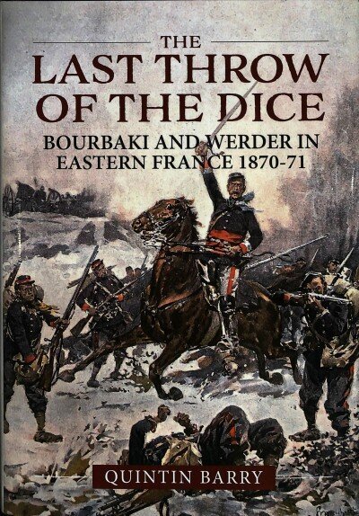 Last Throw of the Dice: Bourbaki and Werder in Eastern France 1870-71 hinta ja tiedot | Historiakirjat | hobbyhall.fi