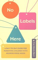 No Labels Here: A Day-to-day Guide for Parenting Children with Neurodiverse Needs hinta ja tiedot | Elämäntaitokirjat | hobbyhall.fi