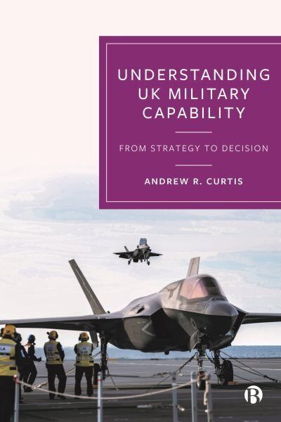 Understanding UK Military Capability: From Strategy to Decision hinta ja tiedot | Yhteiskunnalliset kirjat | hobbyhall.fi