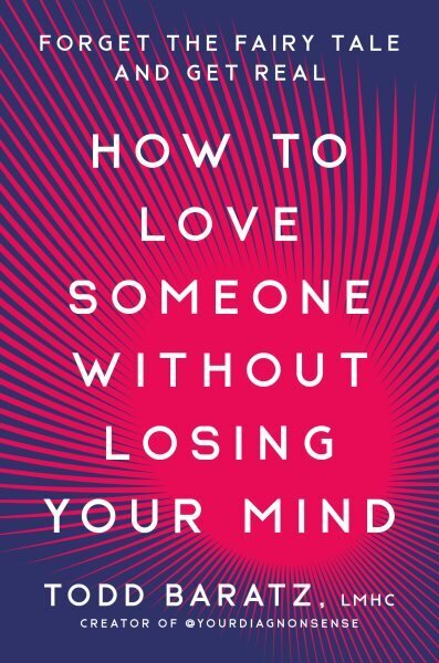 How to Love Someone Without Losing Your Mind: Forget the Fairy Tale and Get Real hinta ja tiedot | Elämäntaitokirjat | hobbyhall.fi