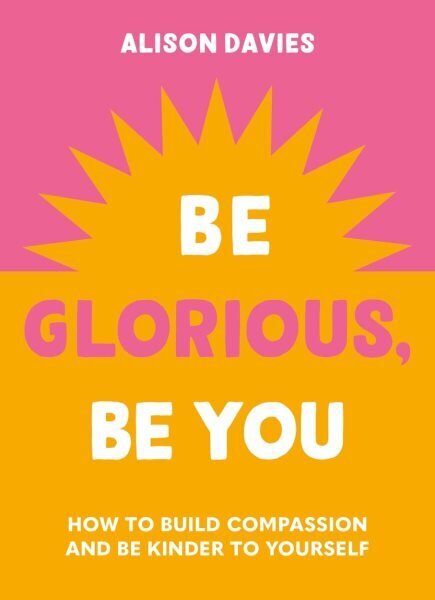 Be Glorious, Be You: How to build compassion and be kinder to yourself hinta ja tiedot | Elämäntaitokirjat | hobbyhall.fi