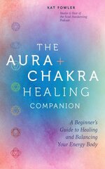 Aura & Chakra Healing Companion: A Beginners Guide to Healing and Balancing Your Energy Body hinta ja tiedot | Elämäntaitokirjat | hobbyhall.fi