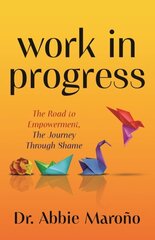 Work in Progress: The Road to Empowerment, The Journey Through Shame hinta ja tiedot | Elämäntaitokirjat | hobbyhall.fi