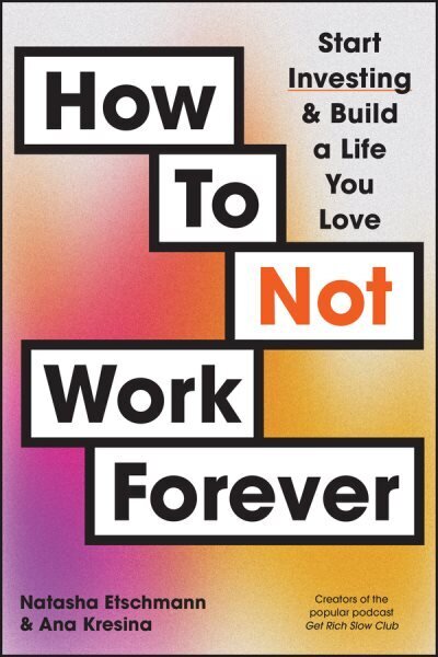 How To Not Work Forever: Start Investing and Build a Life You Love hinta ja tiedot | Elämäntaitokirjat | hobbyhall.fi