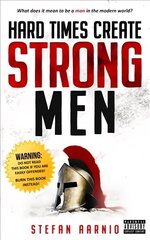 Hard Times Create Strong Men: Why the World Craves Leadership and How You Can Step Up to Fill the Need hinta ja tiedot | Elämäntaitokirjat | hobbyhall.fi