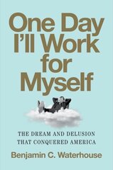 One Day I'll Work for Myself: The Dream and Delusion That Conquered America hinta ja tiedot | Talouskirjat | hobbyhall.fi