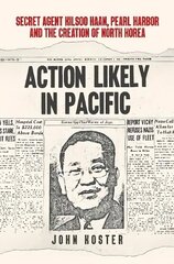 Action Likely in Pacific: Secret Agent Kilsoo Haan, Pearl Harbor and the Creation of North Korea hinta ja tiedot | Historiakirjat | hobbyhall.fi