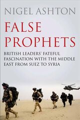 False Prophets: British Leaders' Fateful Fascination with the Middle East from Suez to Syria Main hinta ja tiedot | Historiakirjat | hobbyhall.fi